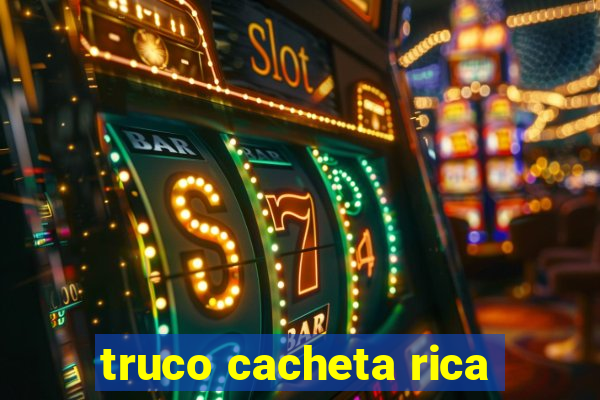 truco cacheta rica